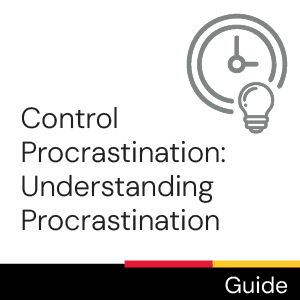 Guide: Control Procrastination: Understanding Procrastination 