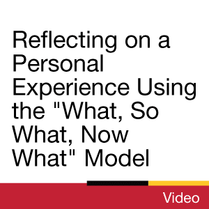 Video: Reflecting on a Personal Experience Using the &quot;What, So What, Now What&quot; Model