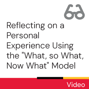 Video: Reflecting on a Personal Experience Using the "What, So What, Now What" Model